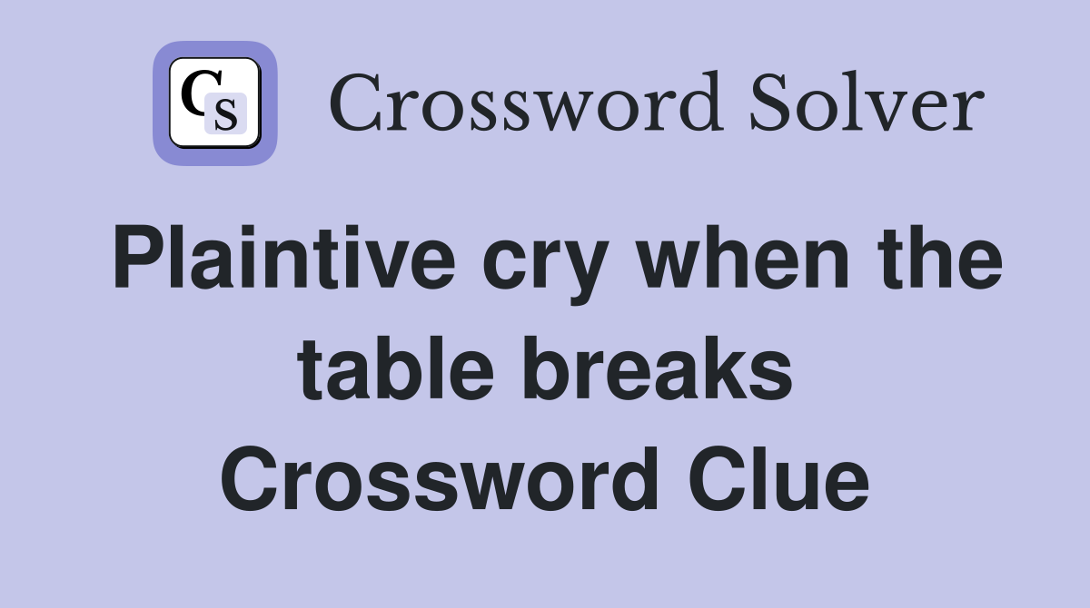 Plaintive cry when the table breaks Crossword Clue