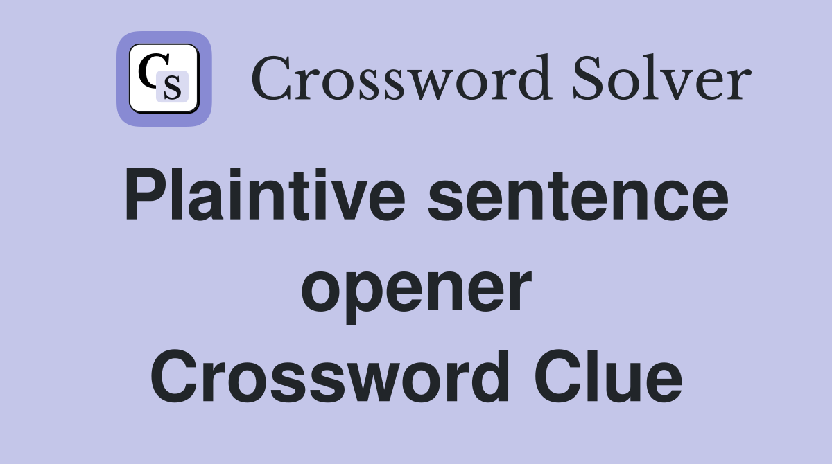 Plaintive sentence opener Crossword Clue