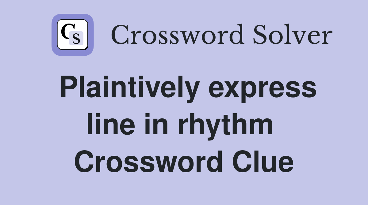 Plaintively express line in rhythm  Crossword Clue