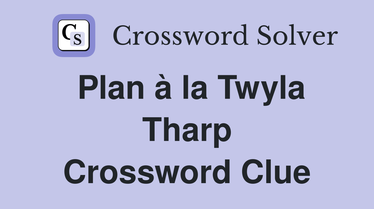 Plan à la Twyla Tharp Crossword Clue