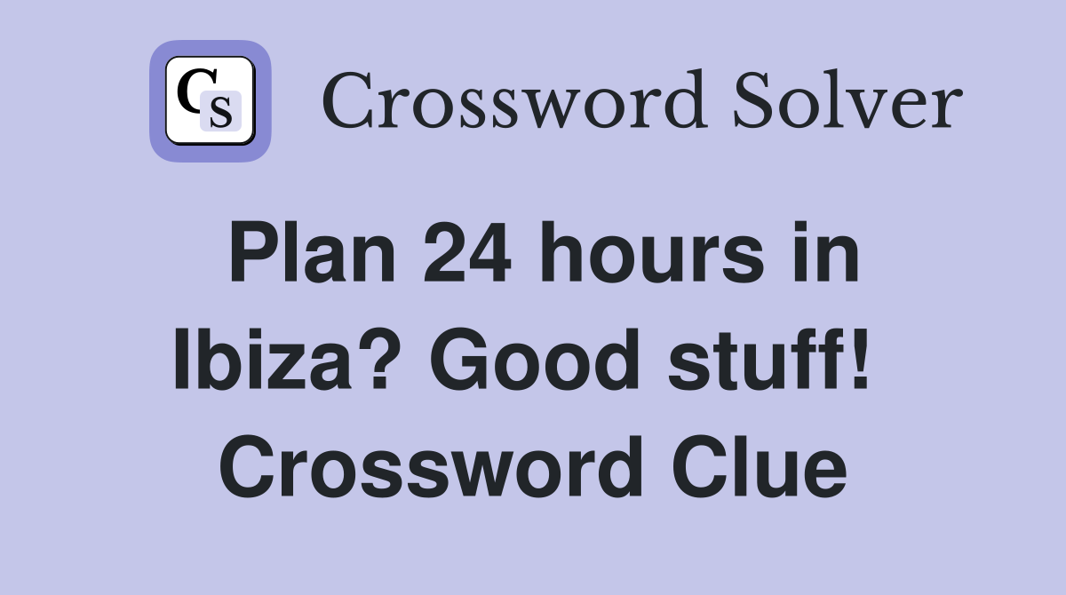 Plan 24 hours in Ibiza? Good stuff!  Crossword Clue