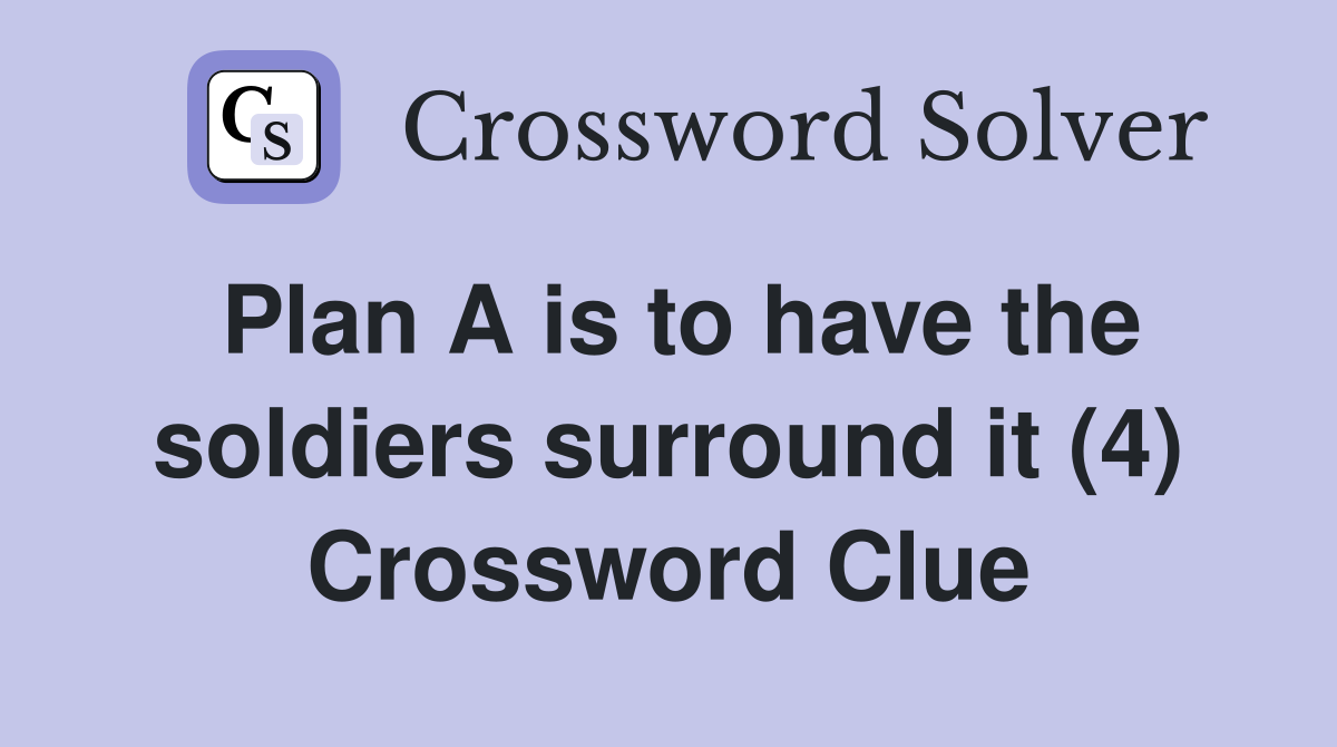 Plan A is to have the soldiers surround it (4) Crossword Clue