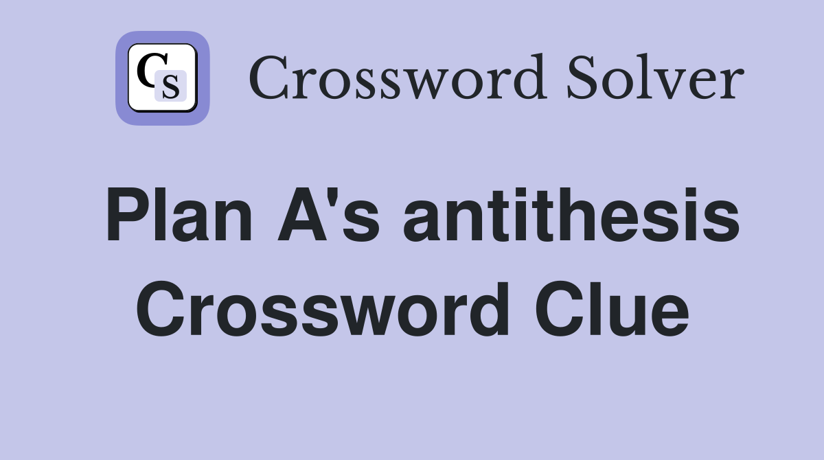 Plan A's antithesis Crossword Clue