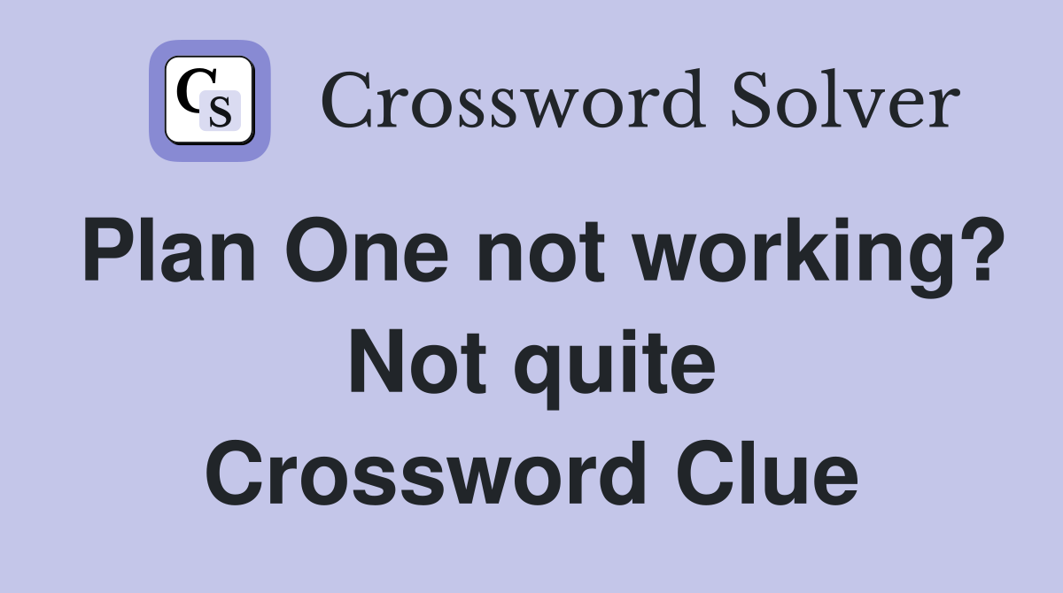 Plan One not working? Not quite Crossword Clue