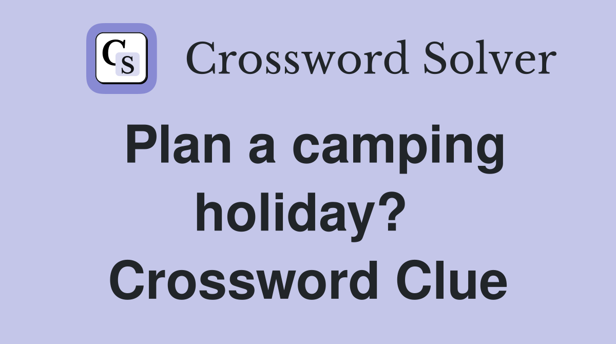 Plan a camping holiday?  Crossword Clue