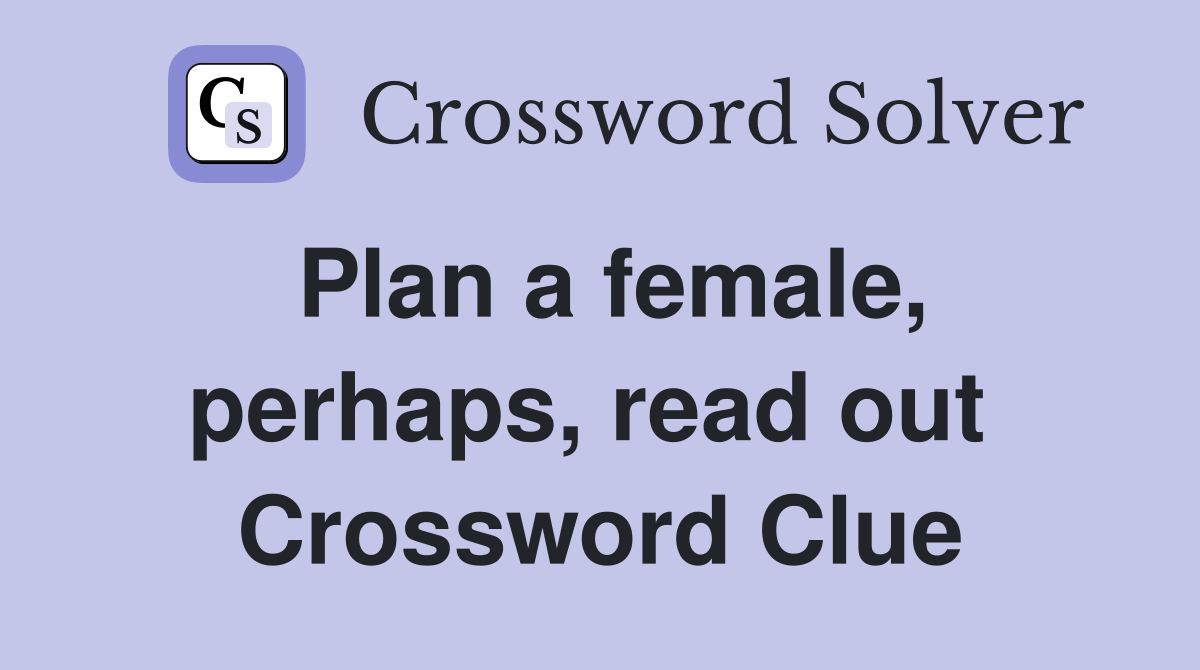 Plan a female, perhaps, read out  Crossword Clue