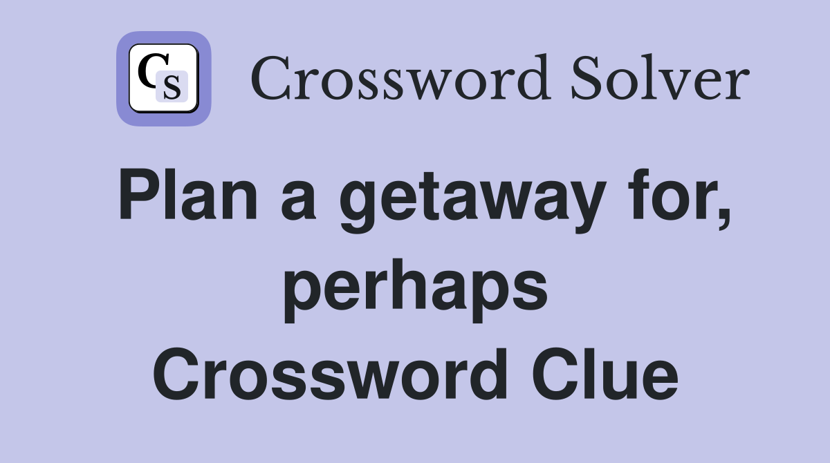 Plan a getaway for, perhaps Crossword Clue