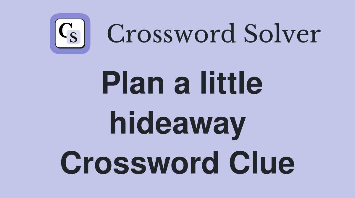 Plan a little hideaway Crossword Clue