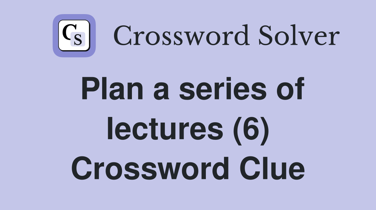 Plan a series of lectures (6) Crossword Clue