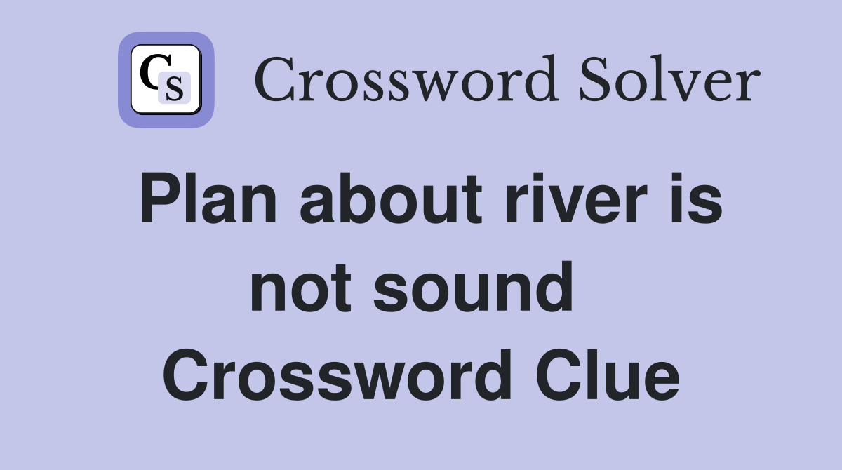 Plan about river is not sound  Crossword Clue
