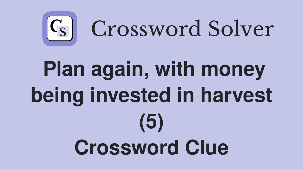 Plan again, with money being invested in harvest (5) Crossword Clue