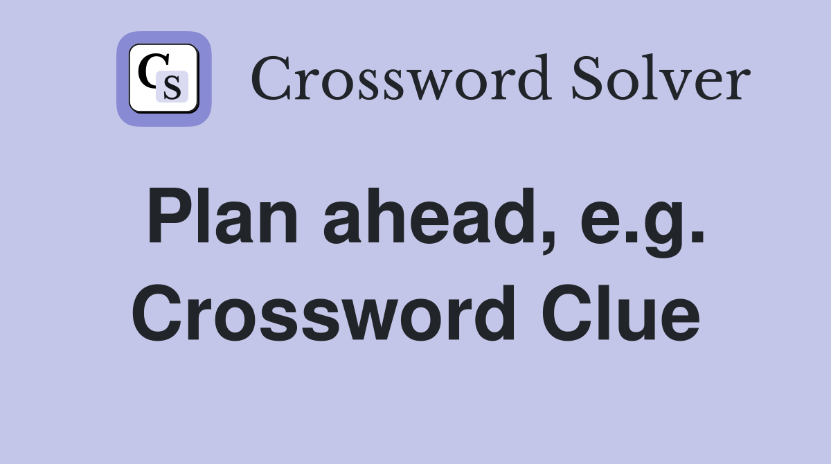 Plan ahead, e.g. Crossword Clue