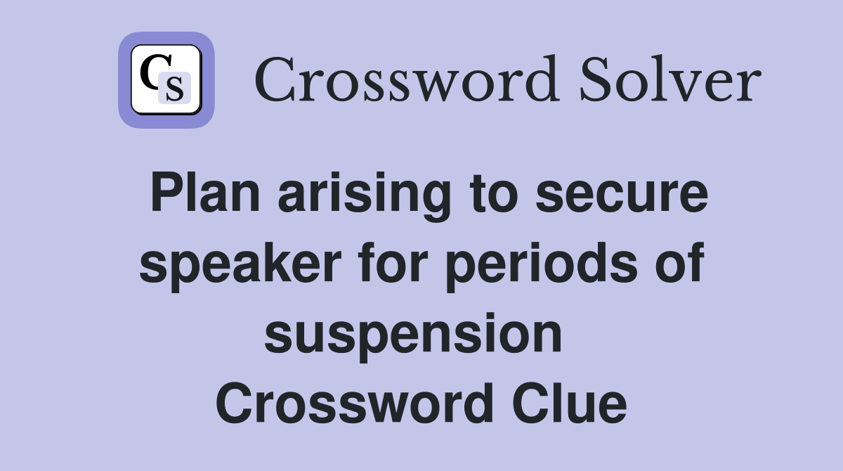 Plan arising to secure speaker for periods of suspension  Crossword Clue