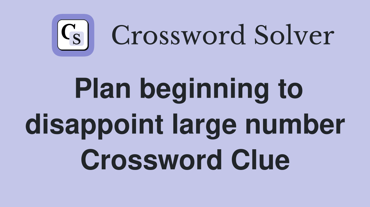 Plan beginning to disappoint large number Crossword Clue