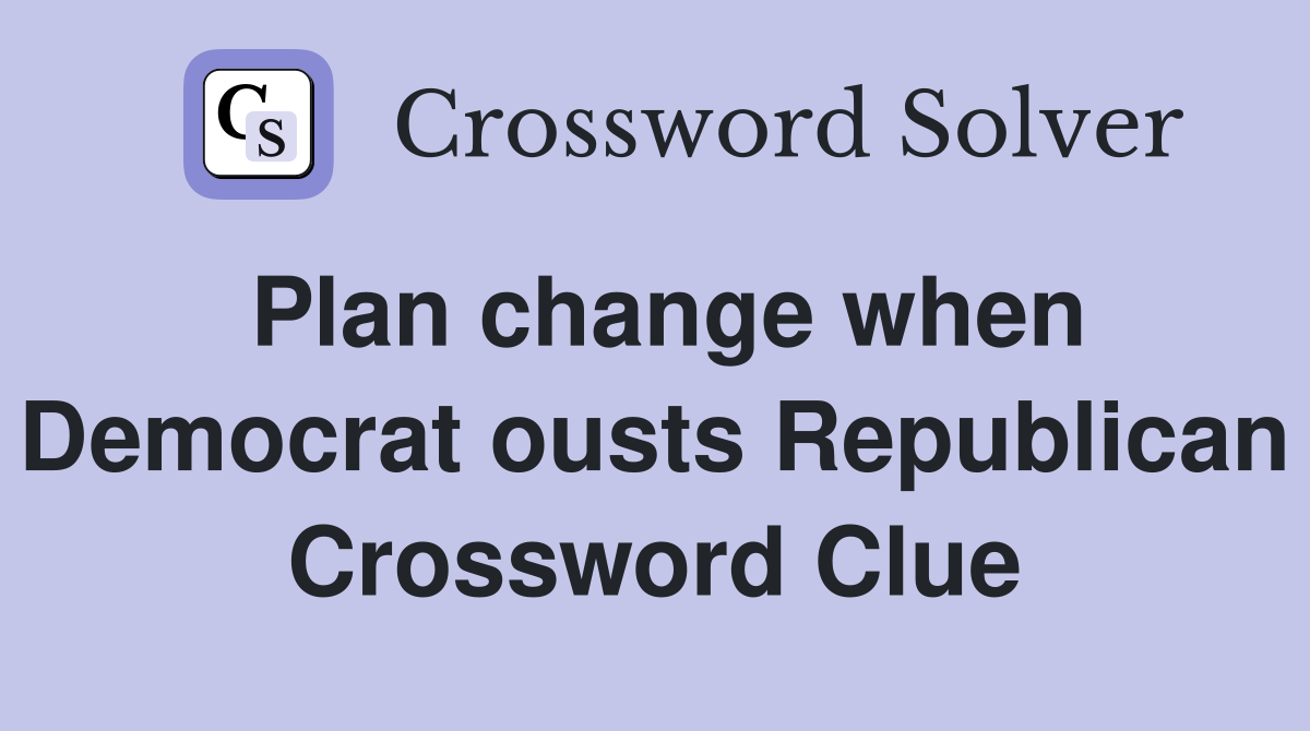 Plan change when Democrat ousts Republican Crossword Clue