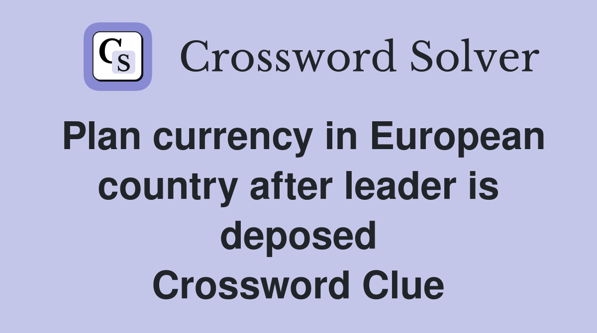 Plan currency in European country after leader is deposed Crossword Clue