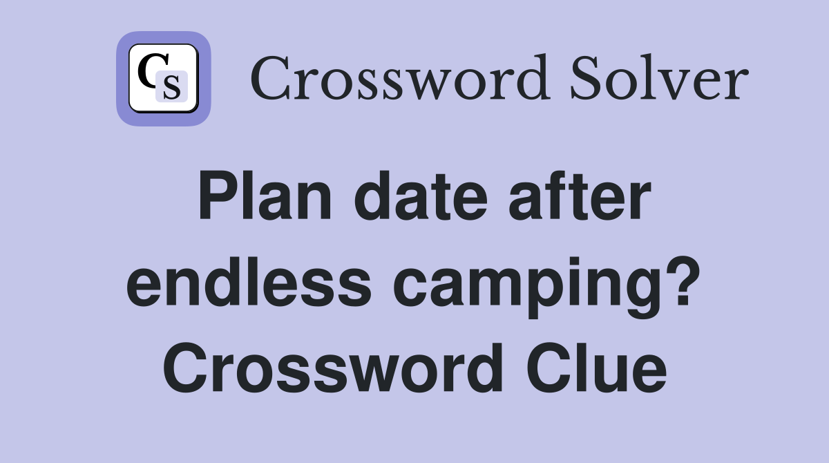 Plan date after endless camping? Crossword Clue
