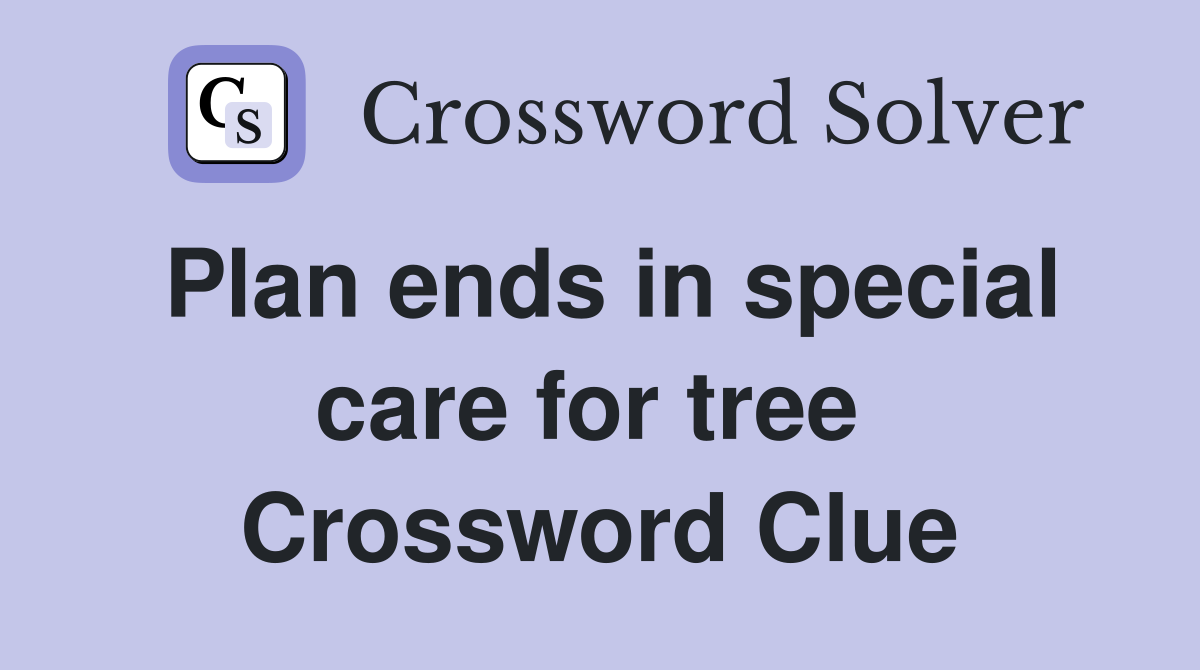 Plan ends in special care for tree  Crossword Clue