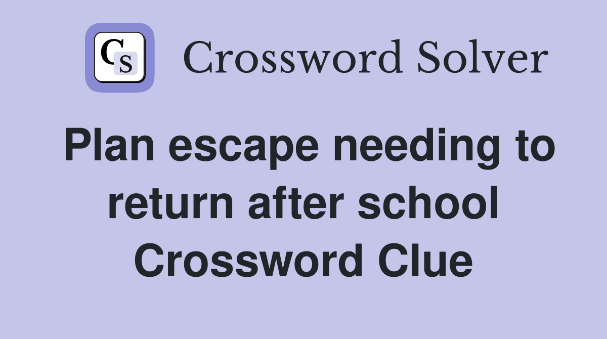 Plan escape needing to return after school Crossword Clue
