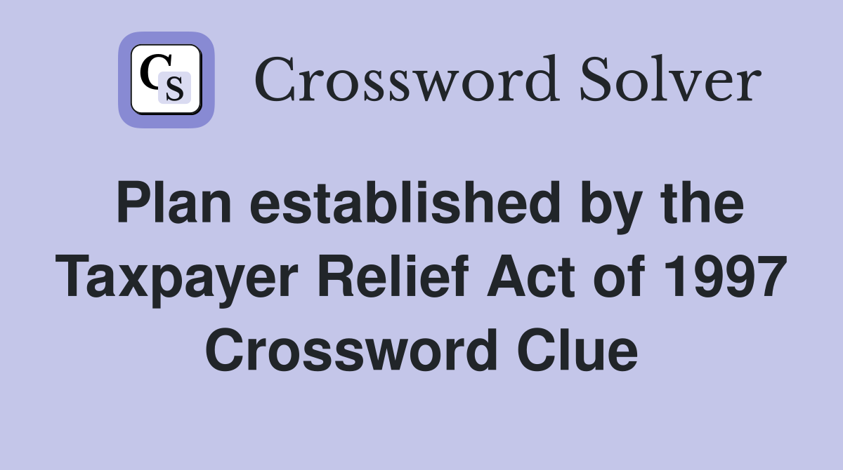 Plan established by the Taxpayer Relief Act of 1997 Crossword Clue