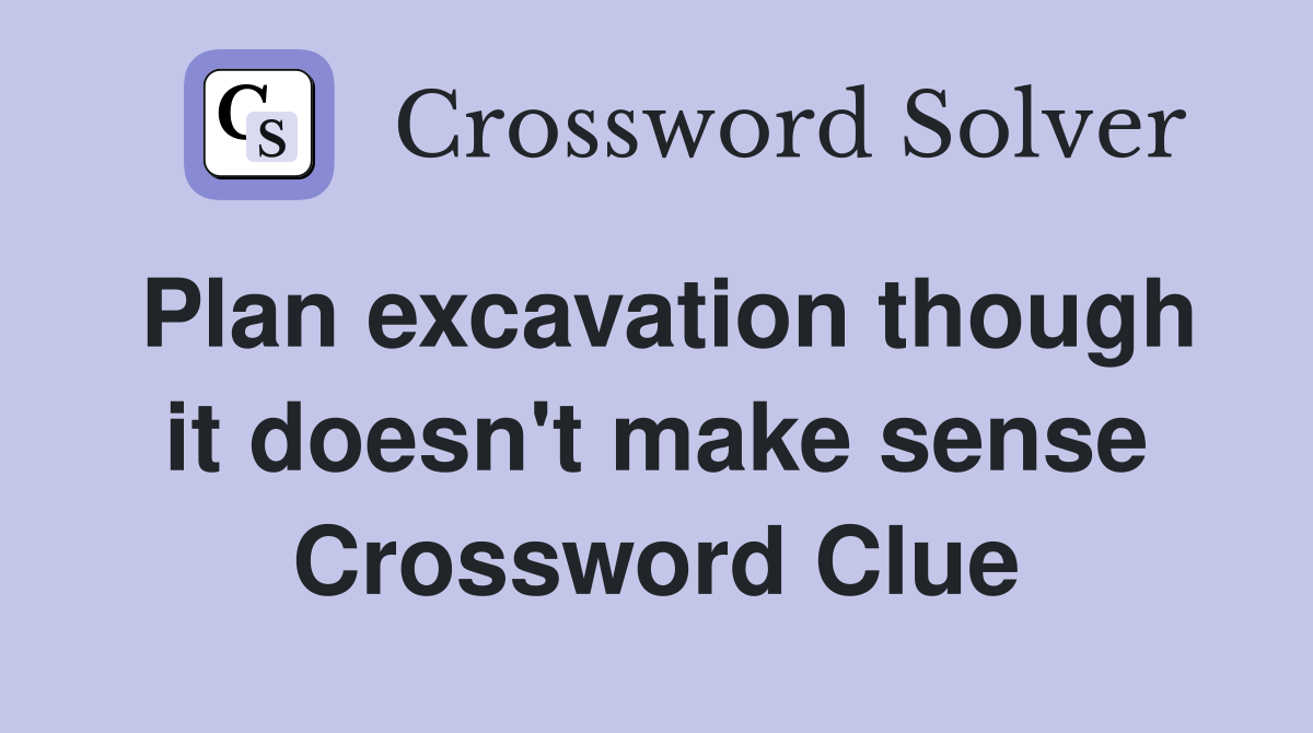 Plan excavation though it doesn't make sense Crossword Clue