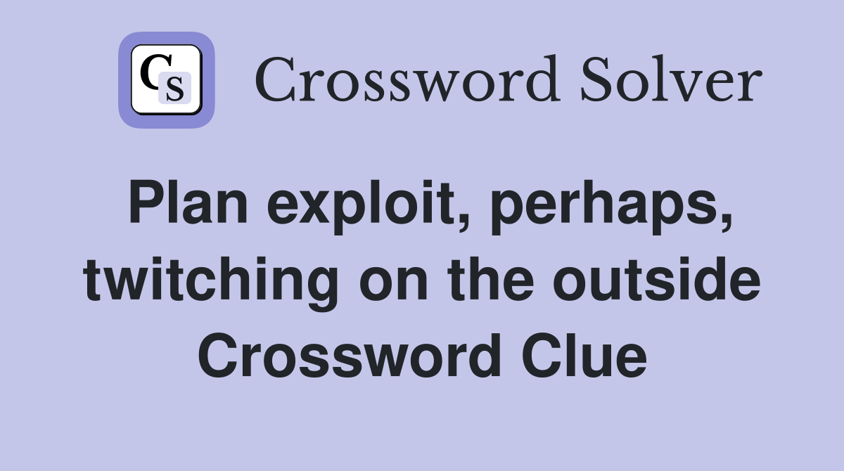 Plan exploit, perhaps, twitching on the outside Crossword Clue