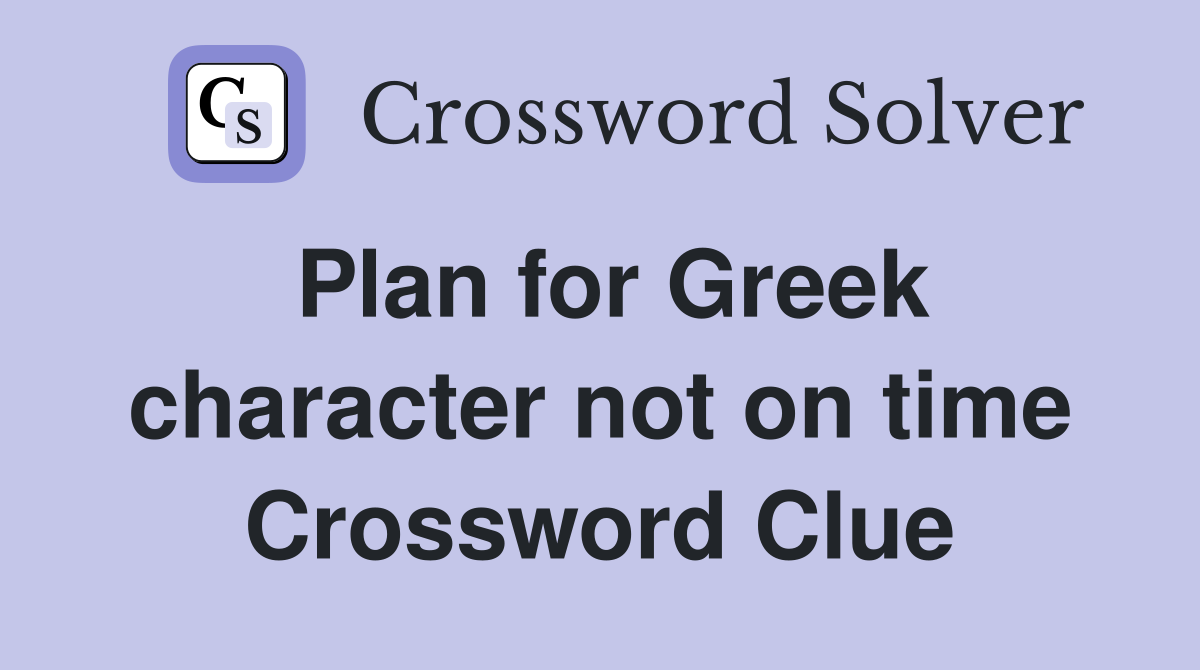 Plan for Greek character not on time Crossword Clue