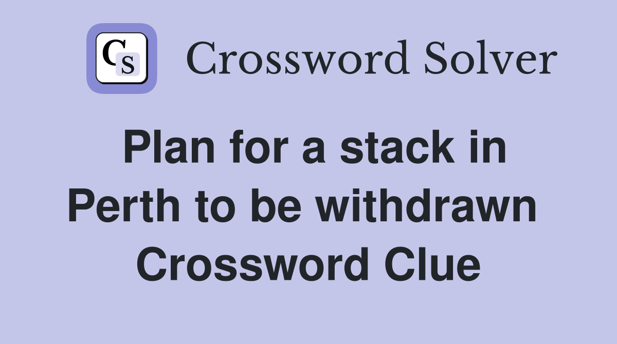 Plan for a stack in Perth to be withdrawn  Crossword Clue