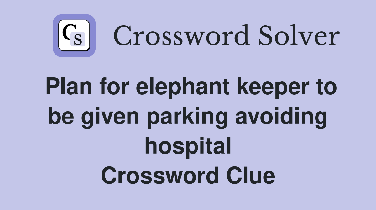 Plan for elephant keeper to be given parking avoiding hospital Crossword Clue
