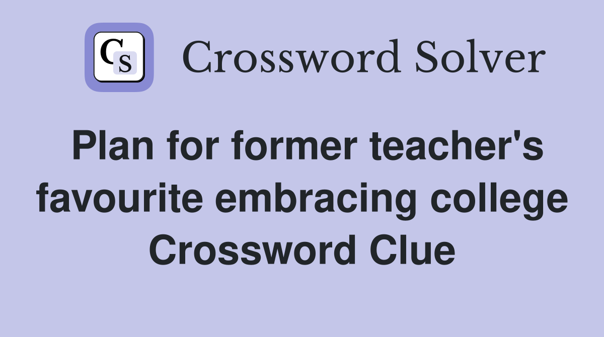 Plan for former teacher's favourite embracing college Crossword Clue