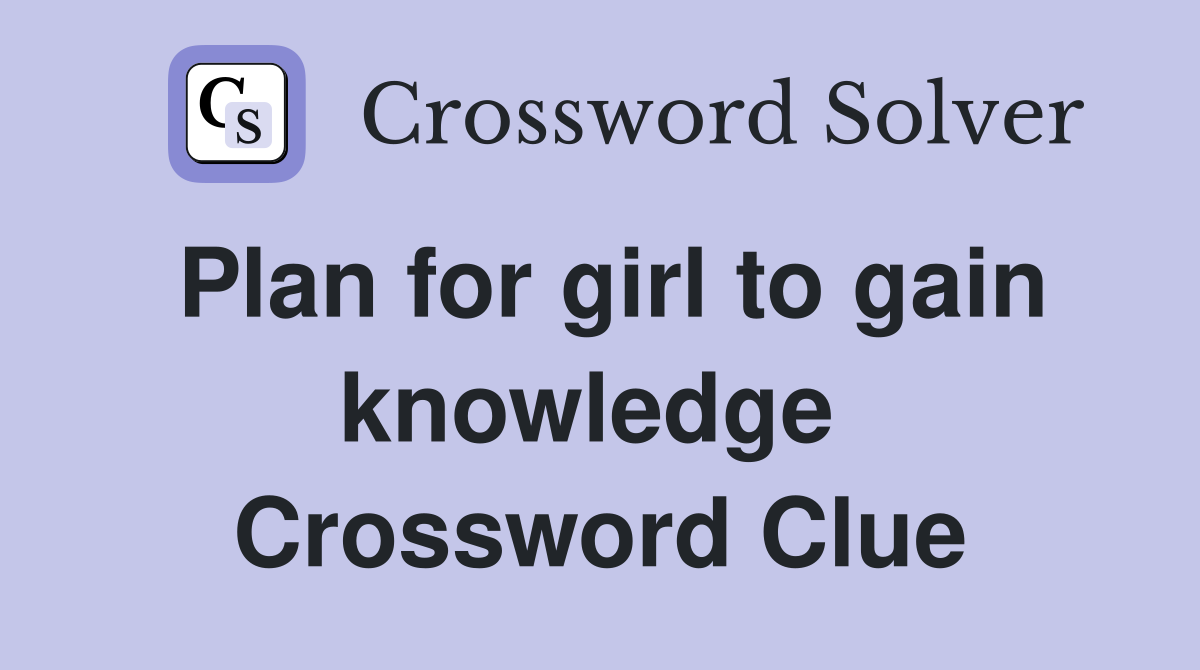 Plan for girl to gain knowledge  Crossword Clue