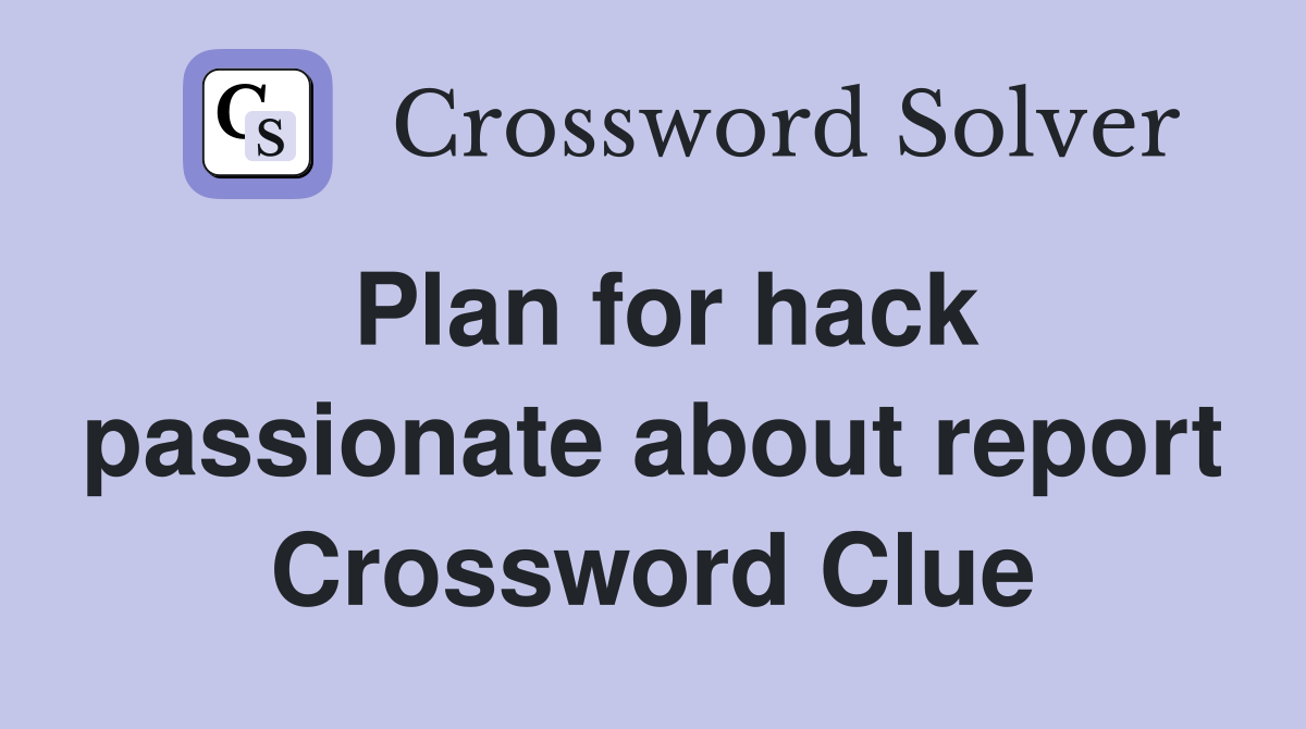 Plan for hack passionate about report Crossword Clue