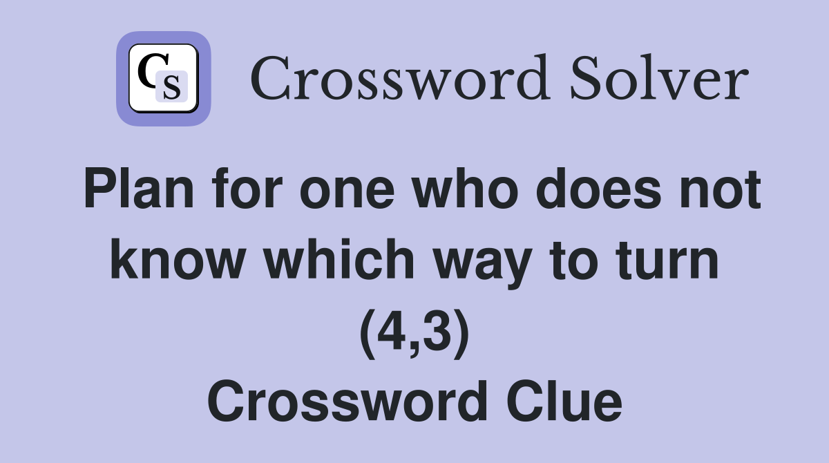Plan for one who does not know which way to turn (4,3) Crossword Clue