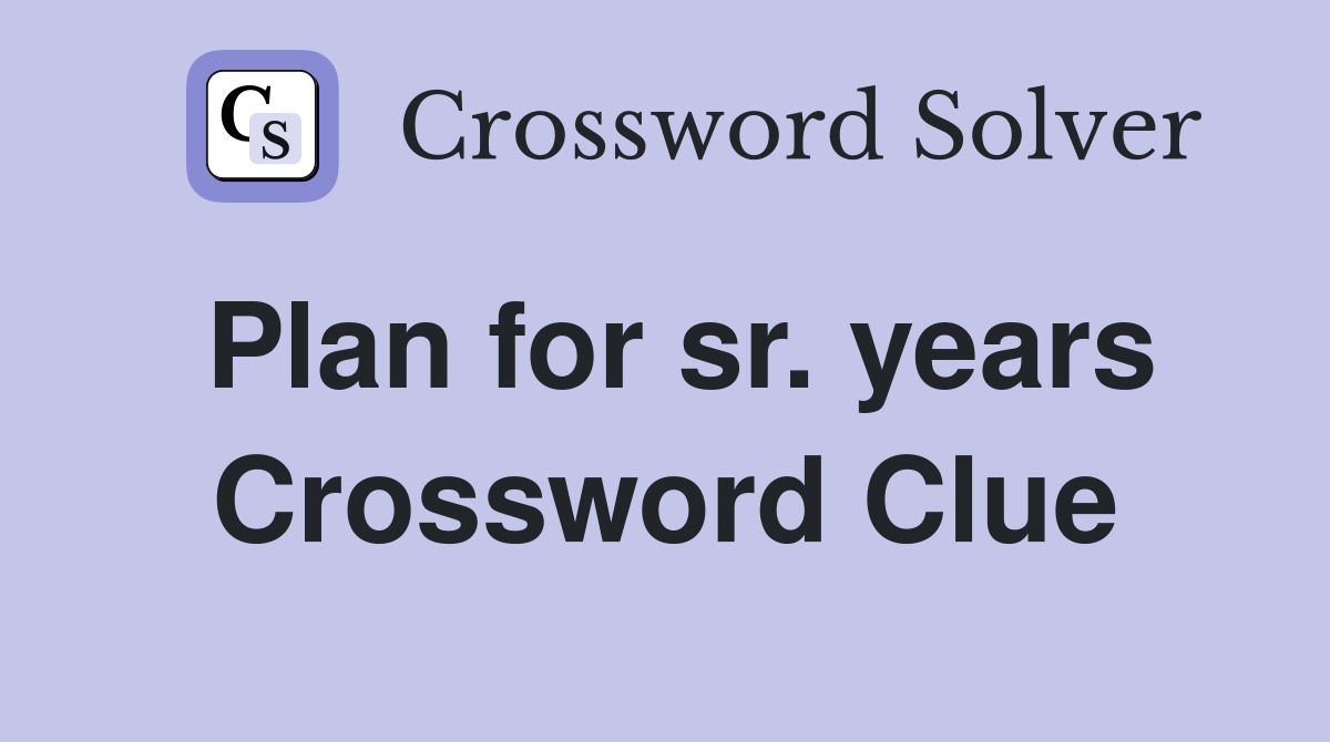 Plan for sr. years Crossword Clue