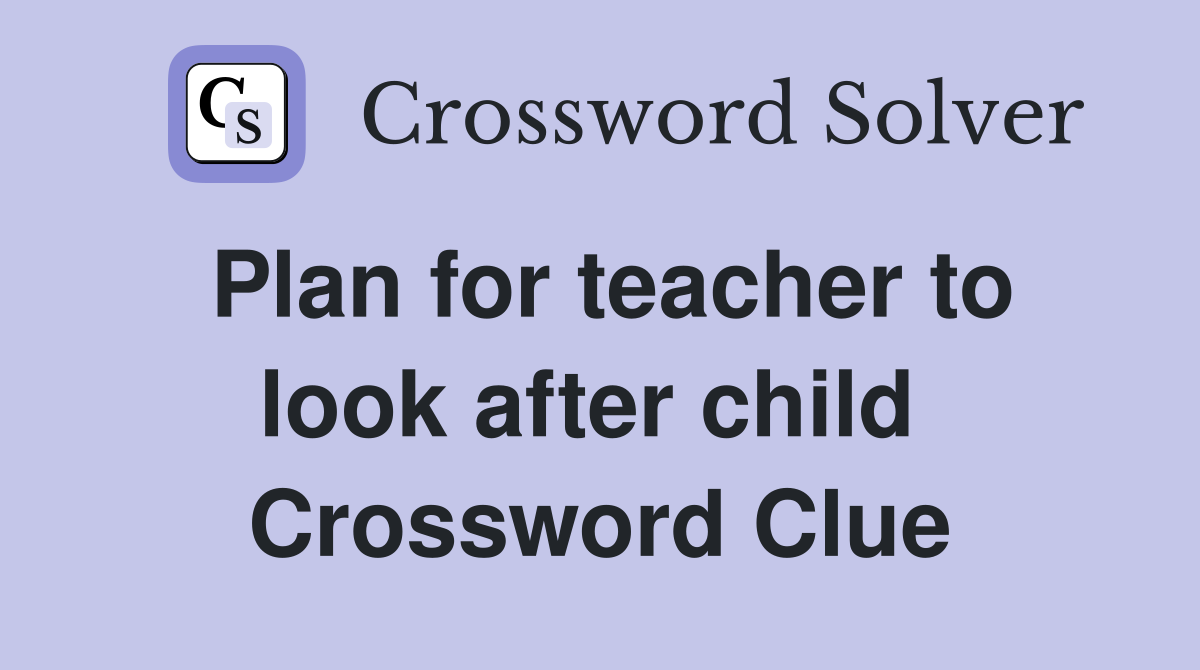 Plan for teacher to look after child  Crossword Clue