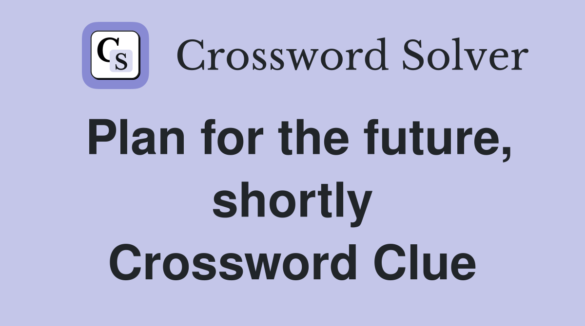 Plan for the future, shortly Crossword Clue