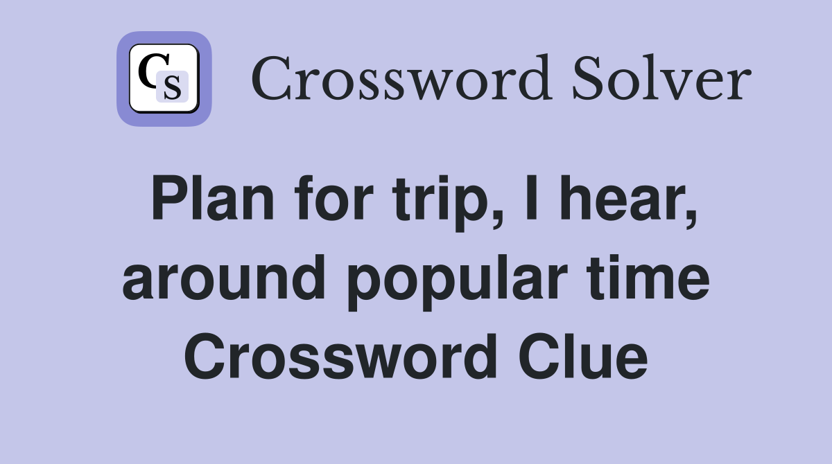 Plan for trip, I hear, around popular time Crossword Clue