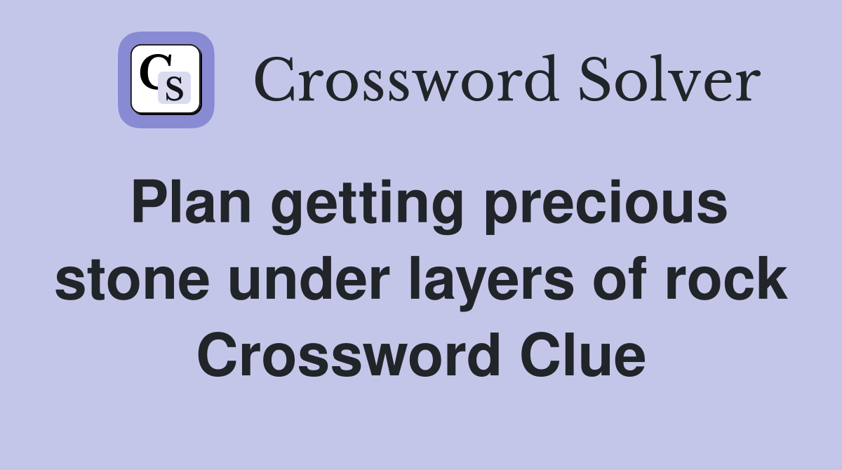 Plan getting precious stone under layers of rock Crossword Clue