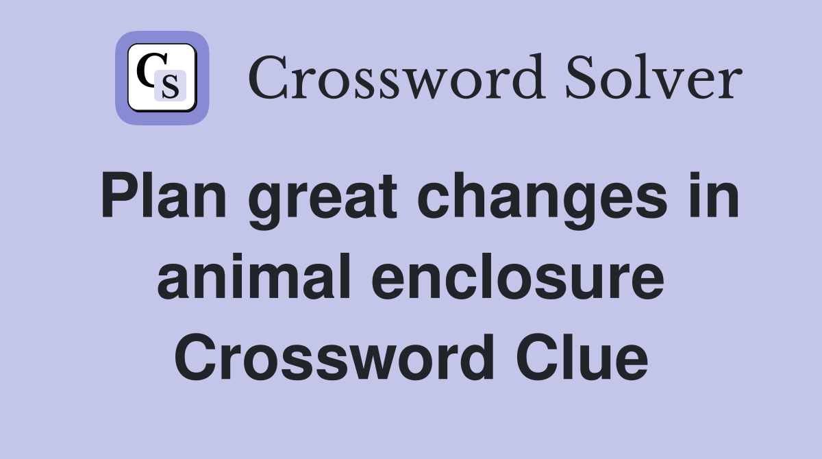 Plan great changes in animal enclosure Crossword Clue