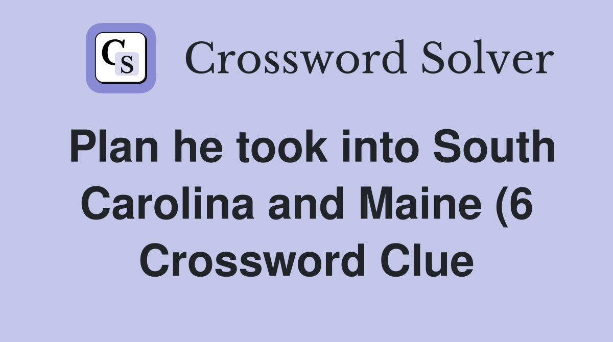 Plan he took into South Carolina and Maine (6) Crossword Clue Answers Plan he took into South Carolina and Maine (6) Crossword Clue Answers