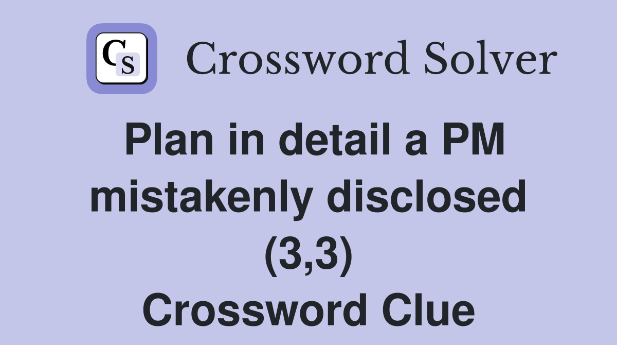 Plan in detail a PM mistakenly disclosed (3,3) Crossword Clue