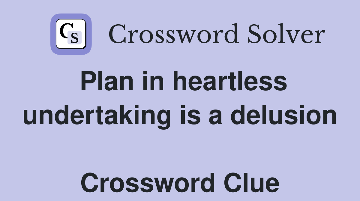Plan in heartless undertaking is a delusion  Crossword Clue