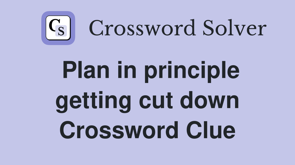 Plan in principle getting cut down Crossword Clue