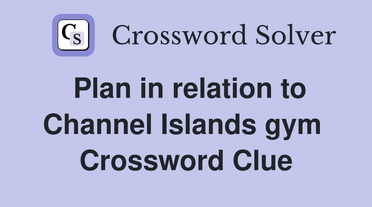Plan in relation to Channel Islands gym  Crossword Clue