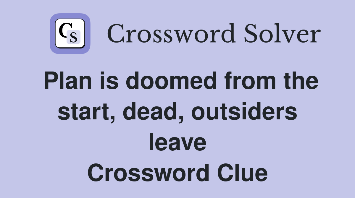 Plan is doomed from the start, dead, outsiders leave Crossword Clue