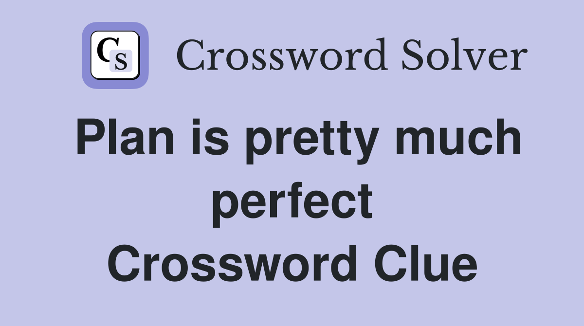 Plan is pretty much perfect Crossword Clue