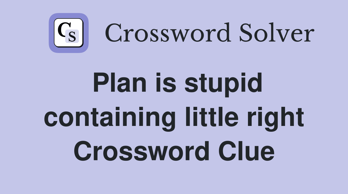 Plan is stupid containing little right Crossword Clue