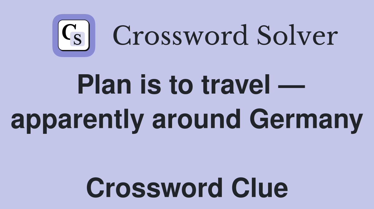 Plan is to travel — apparently around Germany  Crossword Clue