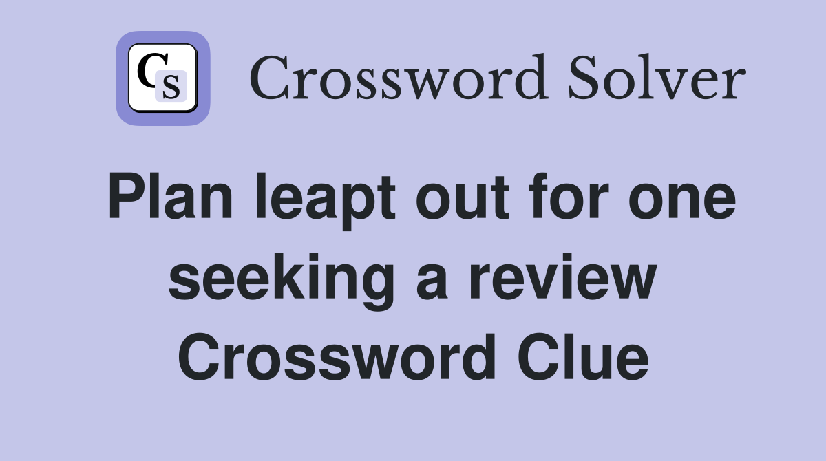 Plan leapt out for one seeking a review Crossword Clue