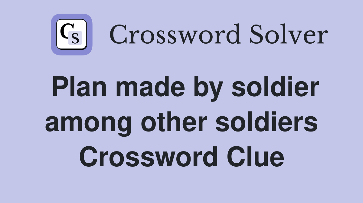 Plan made by soldier among other soldiers Crossword Clue